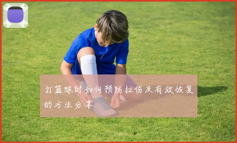 打篮球时如何预防拉伤及有效恢复的方法分享