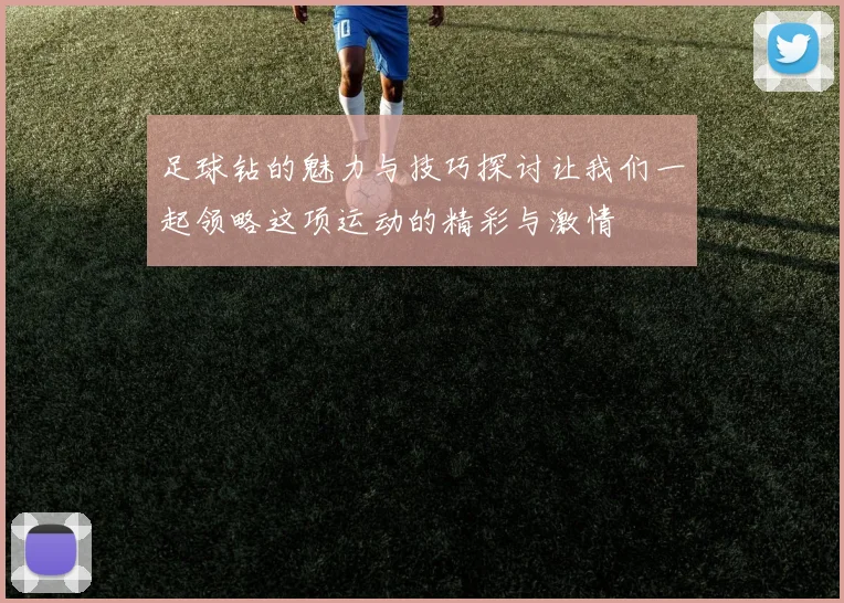 足球钻的魅力与技巧探讨让我们一起领略这项运动的精彩与激情