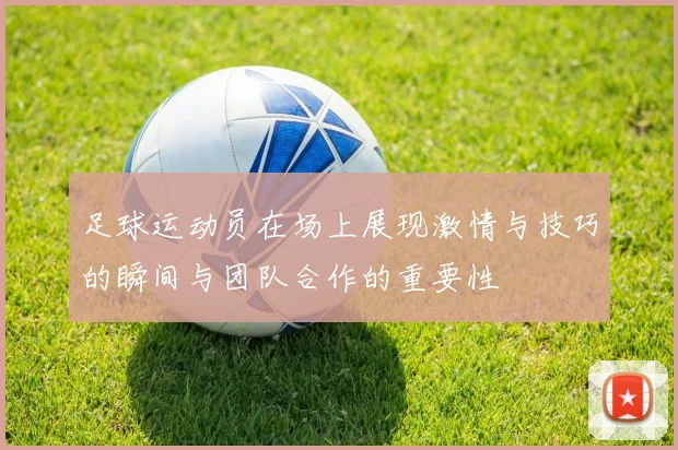 足球运动员在场上展现激情与技巧的瞬间与团队合作的重要性
