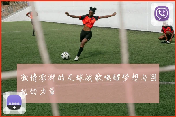 激情澎湃的足球战歌唤醒梦想与团结的力量