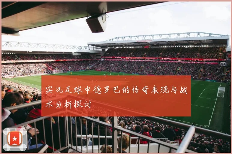 实况足球中德罗巴的传奇表现与战术分析探讨